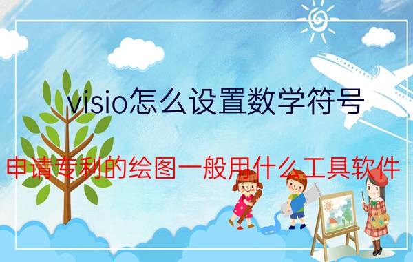 visio怎么设置数学符号 申请专利的绘图一般用什么工具软件？